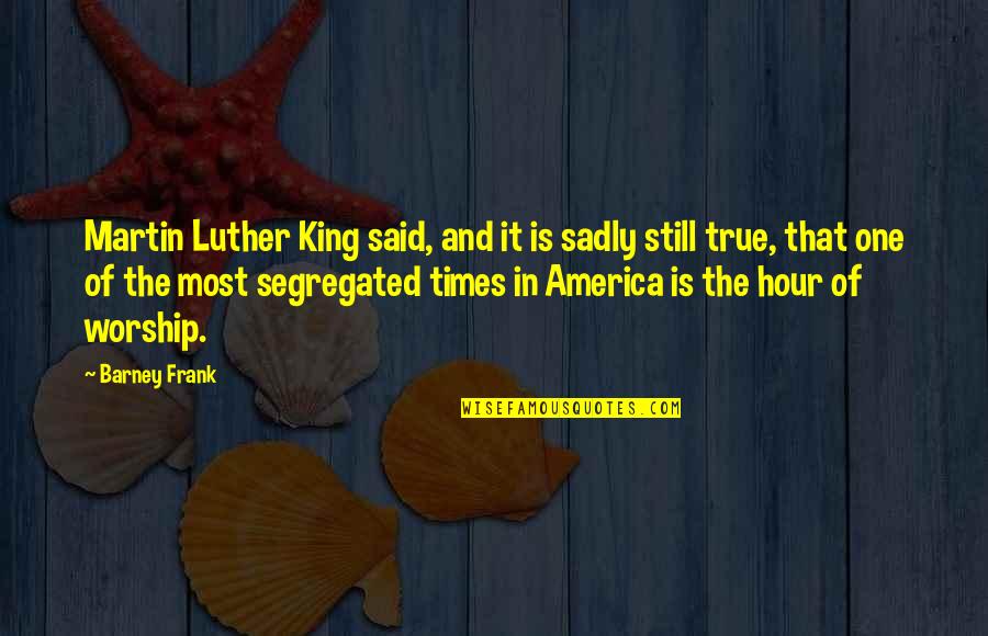 Barney Quotes By Barney Frank: Martin Luther King said, and it is sadly