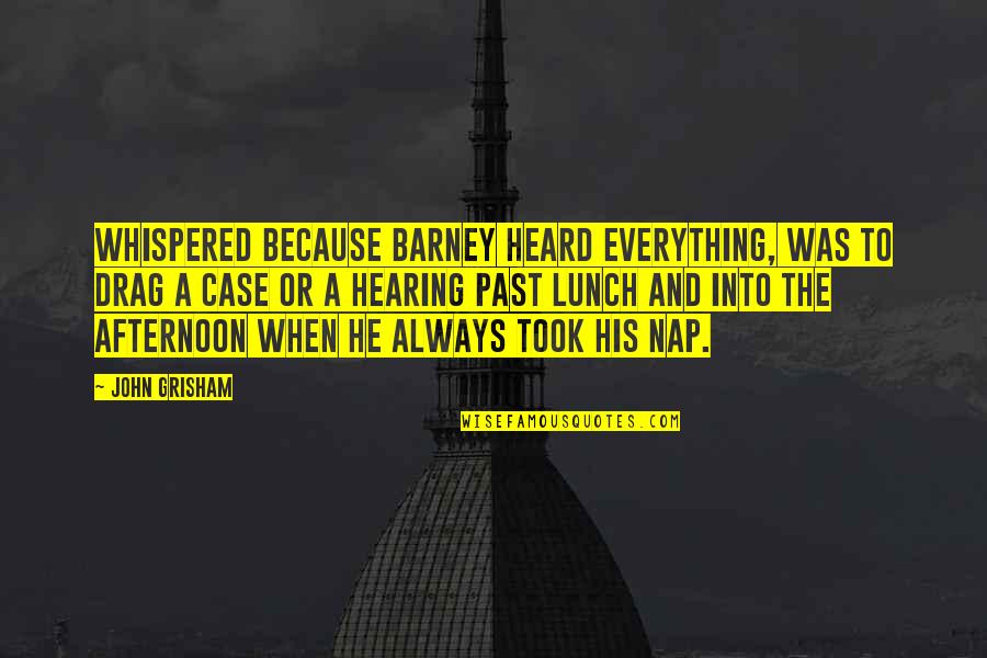 Barney Quotes By John Grisham: whispered because Barney heard everything, was to drag