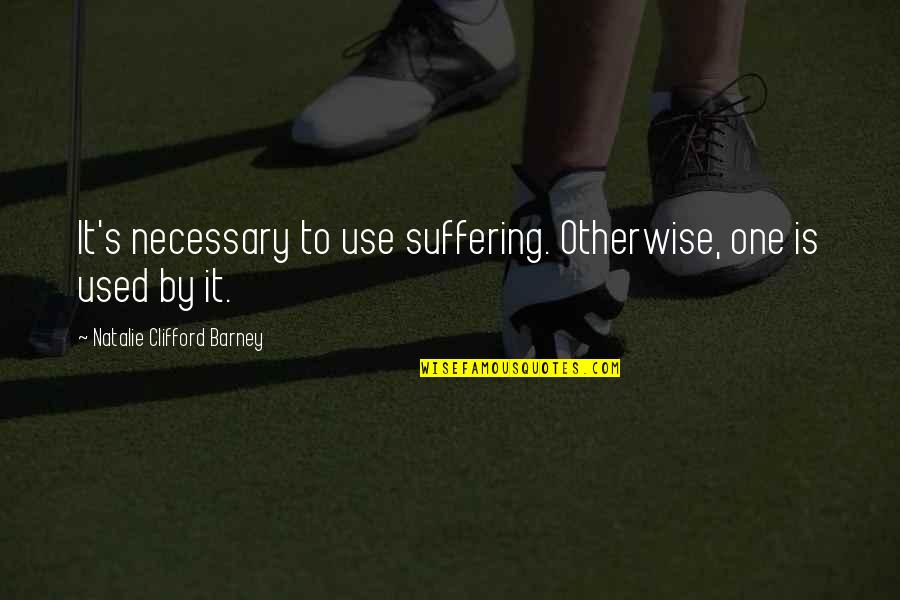 Barney Quotes By Natalie Clifford Barney: It's necessary to use suffering. Otherwise, one is