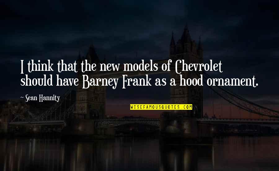 Barney Quotes By Sean Hannity: I think that the new models of Chevrolet