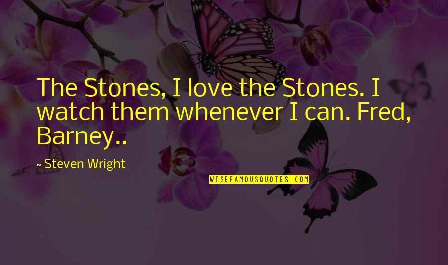 Barney Quotes By Steven Wright: The Stones, I love the Stones. I watch