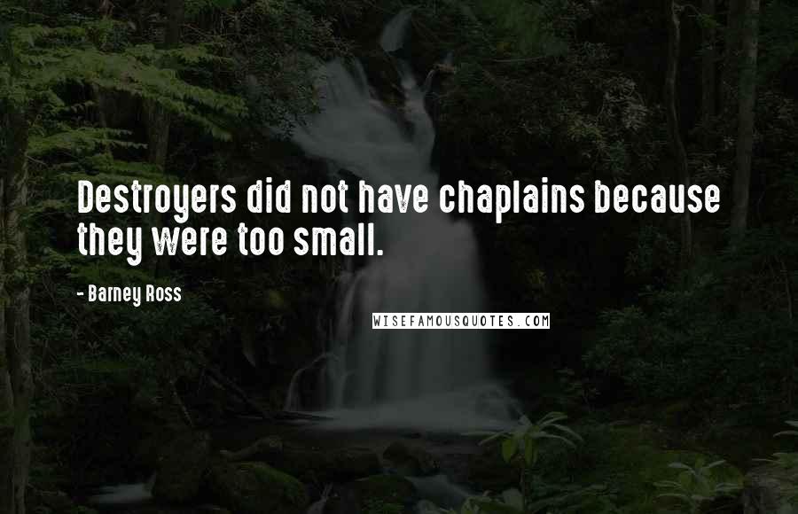 Barney Ross quotes: Destroyers did not have chaplains because they were too small.