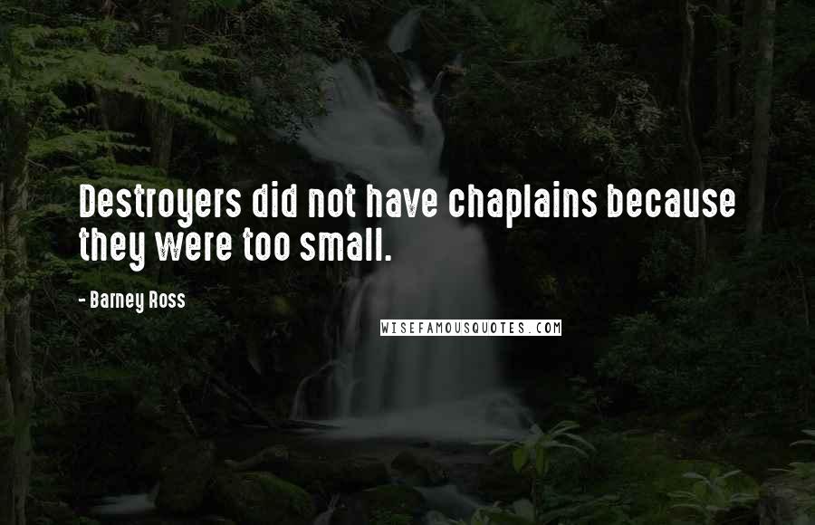 Barney Ross quotes: Destroyers did not have chaplains because they were too small. Barney Ross quotes: Destroyers did not have chaplains because they were too small.