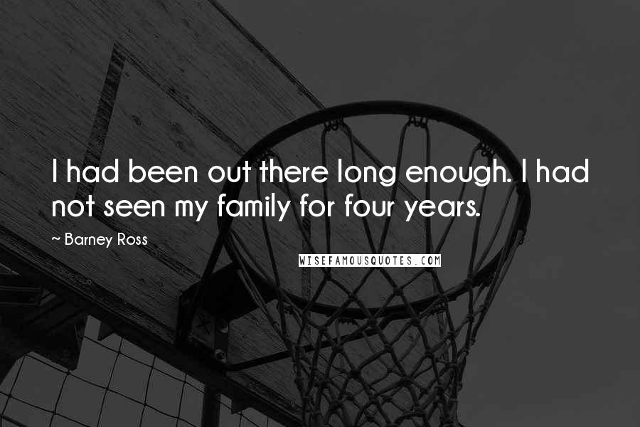 Barney Ross quotes: I had been out there long enough. I had not seen my family for four years.