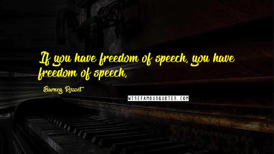 Barney Rosset quotes: If you have freedom of speech, you have freedom of speech,
