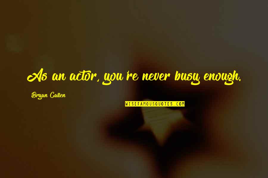 Barney Stinson Blog Quotes By Bryan Callen: As an actor, you're never busy enough. Barney Stinson Blog Quotes By Bryan Callen: As an actor, you're never busy enough.