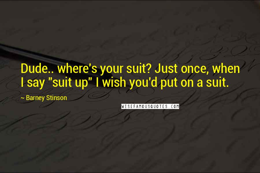 Barney Stinson quotes: Dude.. where's your suit? Just once, when I say "suit up" I wish you'd put on a suit.