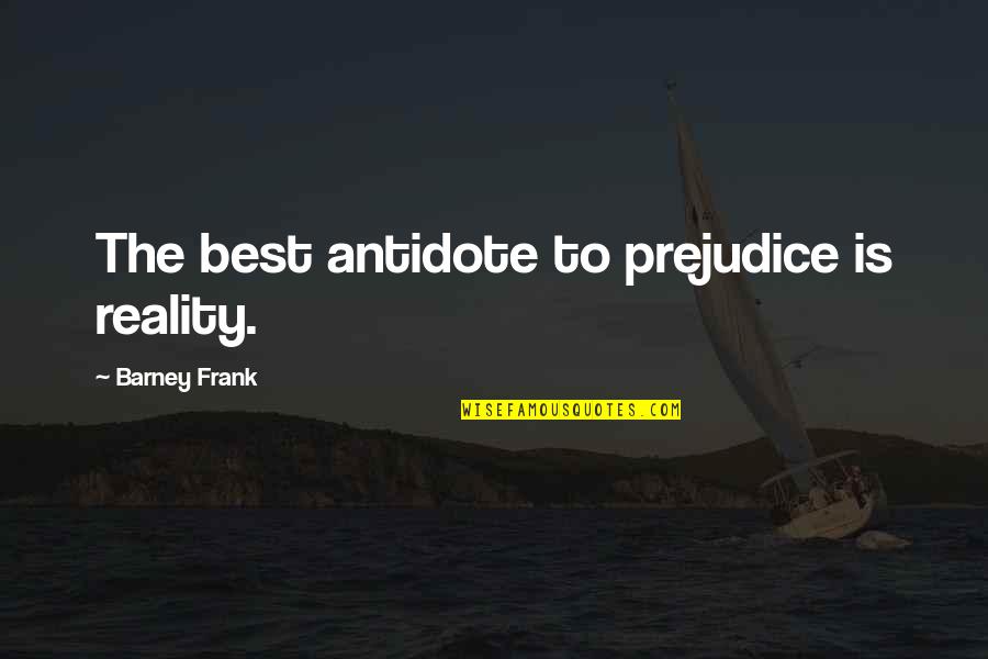 Barney's Quotes By Barney Frank: The best antidote to prejudice is reality. Barney's Quotes By Barney Frank: The best antidote to prejudice is reality.