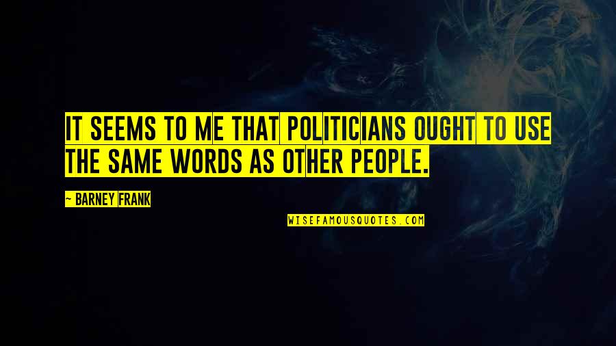 Barney's Quotes By Barney Frank: It seems to me that politicians ought to