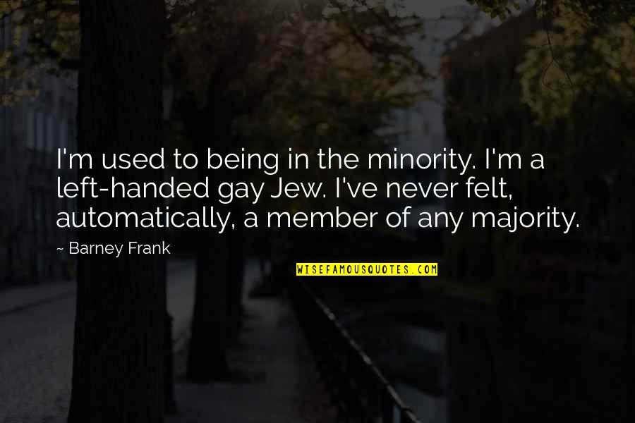 Barney's Quotes By Barney Frank: I'm used to being in the minority. I'm Barney's Quotes By Barney Frank: I'm used to being in the minority. I'm