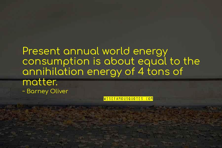Barney's Quotes By Barney Oliver: Present annual world energy consumption is about equal Barney's Quotes By Barney Oliver: Present annual world energy consumption is about equal