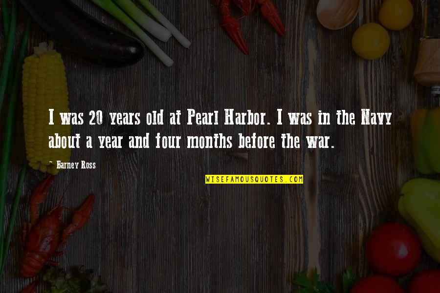 Barney's Quotes By Barney Ross: I was 20 years old at Pearl Harbor. Barney's Quotes By Barney Ross: I was 20 years old at Pearl Harbor.