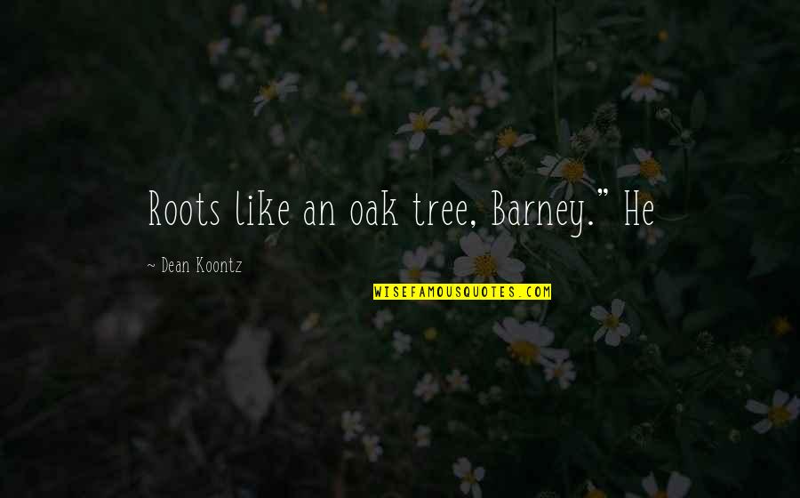 Barney's Quotes By Dean Koontz: Roots like an oak tree, Barney." He Barney's Quotes By Dean Koontz: Roots like an oak tree, Barney." He