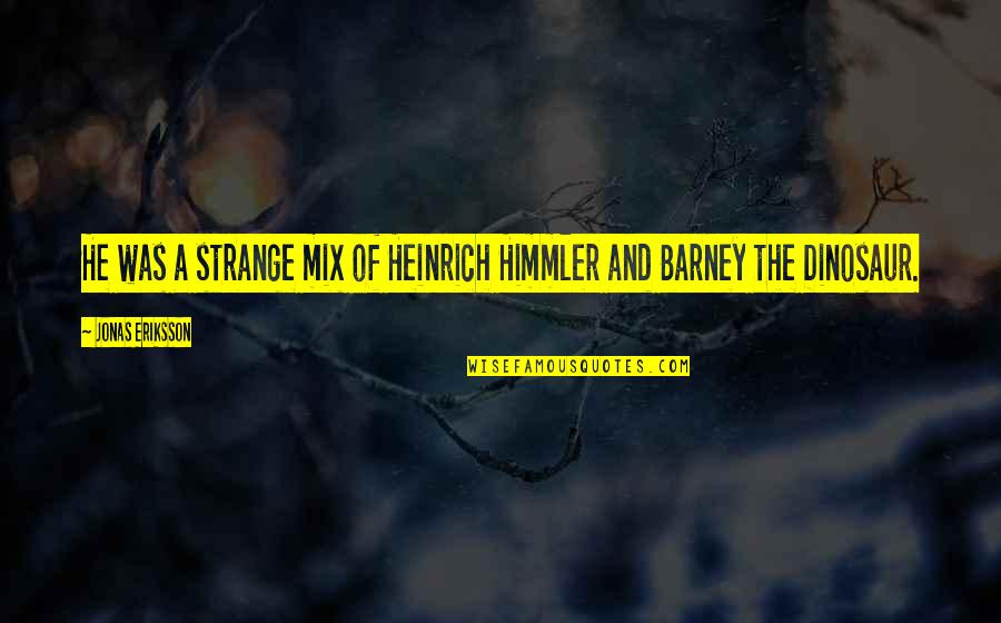 Barney's Quotes By Jonas Eriksson: He was a strange mix of Heinrich Himmler Barney's Quotes By Jonas Eriksson: He was a strange mix of Heinrich Himmler
