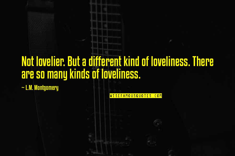 Barney's Quotes By L.M. Montgomery: Not lovelier. But a different kind of loveliness. Barney's Quotes By L.M. Montgomery: Not lovelier. But a different kind of loveliness.