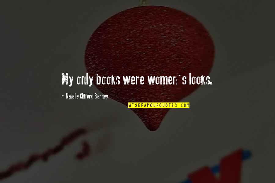 Barney's Quotes By Natalie Clifford Barney: My only books were women's looks. Barney's Quotes By Natalie Clifford Barney: My only books were women's looks.