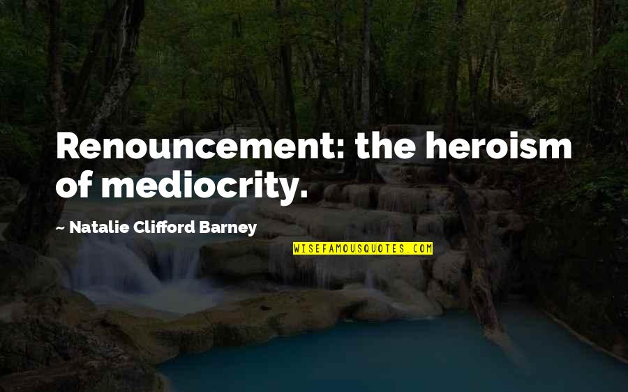 Barney's Quotes By Natalie Clifford Barney: Renouncement: the heroism of mediocrity. Barney's Quotes By Natalie Clifford Barney: Renouncement: the heroism of mediocrity.