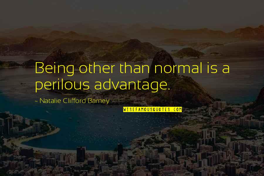 Barney's Quotes By Natalie Clifford Barney: Being other than normal is a perilous advantage. Barney's Quotes By Natalie Clifford Barney: Being other than normal is a perilous advantage.