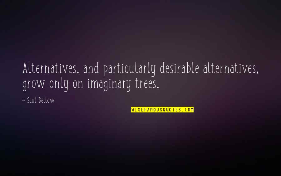 Barngrover Md Quotes By Saul Bellow: Alternatives, and particularly desirable alternatives, grow only on