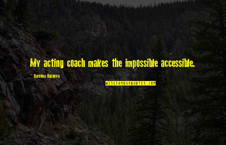 Barnhart Quotes By Karolina Kurkova: My acting coach makes the impossible accessible.