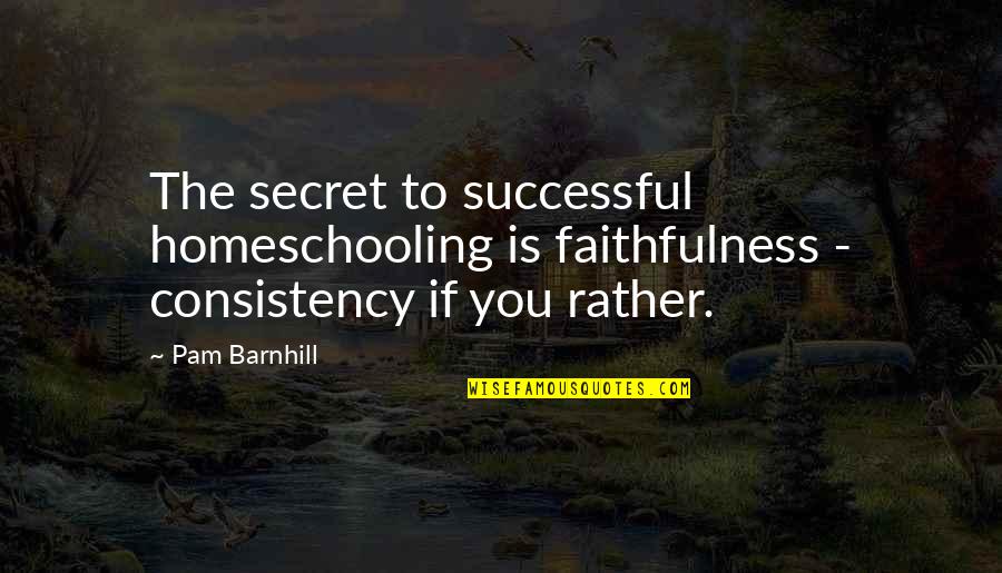 Barnhill Quotes By Pam Barnhill: The secret to successful homeschooling is faithfulness -
