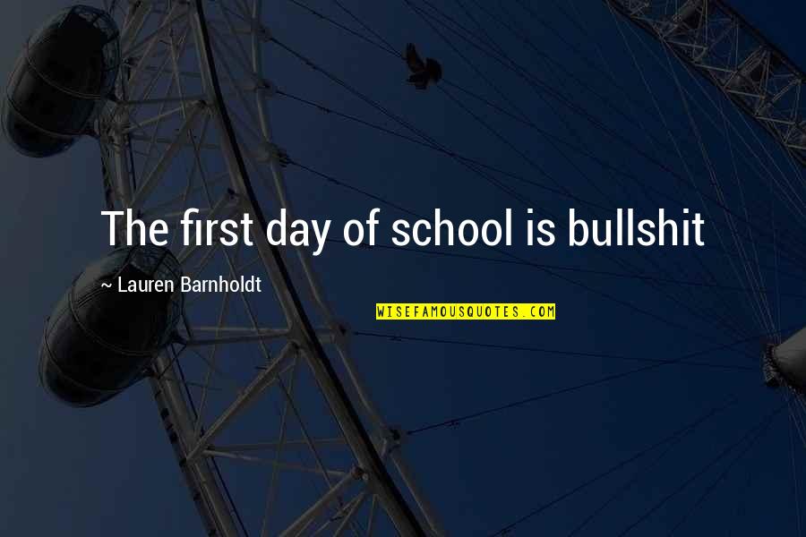 Barnholdt Quotes By Lauren Barnholdt: The first day of school is bullshit Barnholdt Quotes By Lauren Barnholdt: The first day of school is bullshit