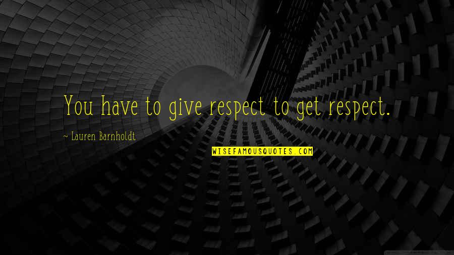 Barnholdt Quotes By Lauren Barnholdt: You have to give respect to get respect.
