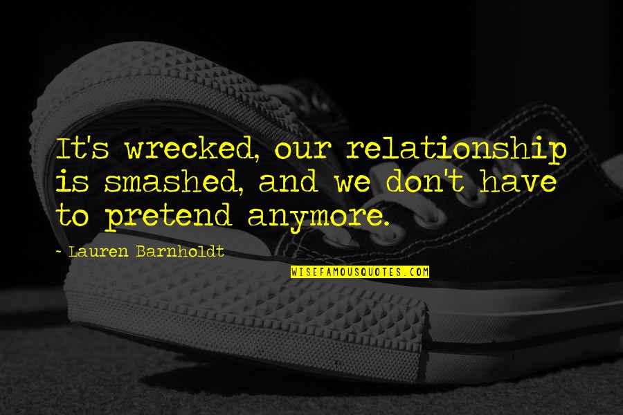 Barnholdt Quotes By Lauren Barnholdt: It's wrecked, our relationship is smashed, and we