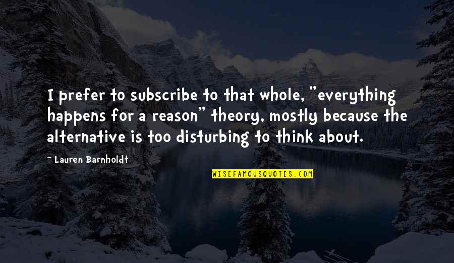Barnholdt Quotes By Lauren Barnholdt: I prefer to subscribe to that whole, "everything Barnholdt Quotes By Lauren Barnholdt: I prefer to subscribe to that whole, "everything