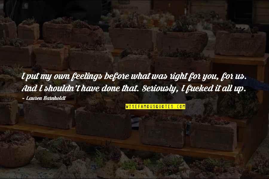 Barnholdt Quotes By Lauren Barnholdt: I put my own feelings before what was Barnholdt Quotes By Lauren Barnholdt: I put my own feelings before what was