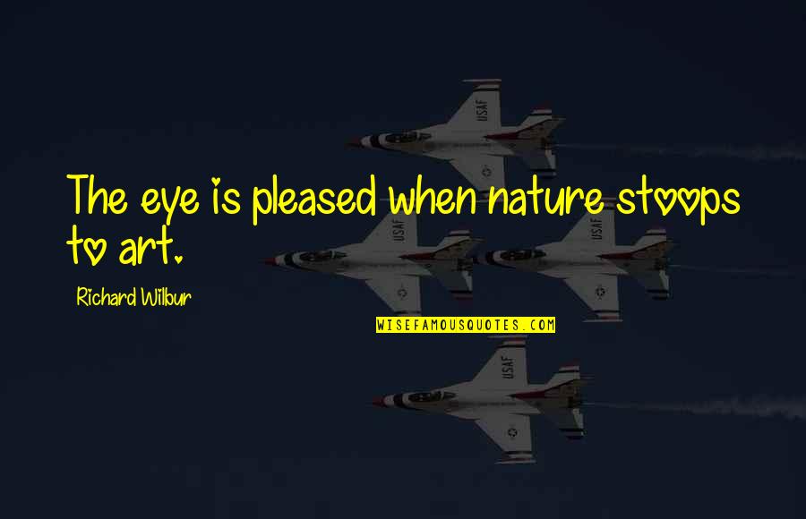 Barnholtz Kugler Quotes By Richard Wilbur: The eye is pleased when nature stoops to Barnholtz Kugler Quotes By Richard Wilbur: The eye is pleased when nature stoops to