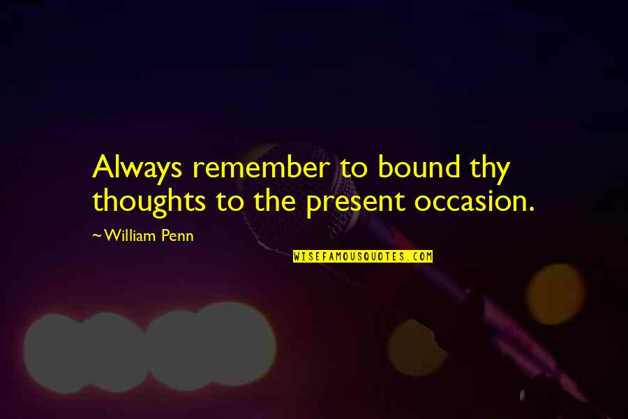 Barnicoat Associated Quotes By William Penn: Always remember to bound thy thoughts to the
