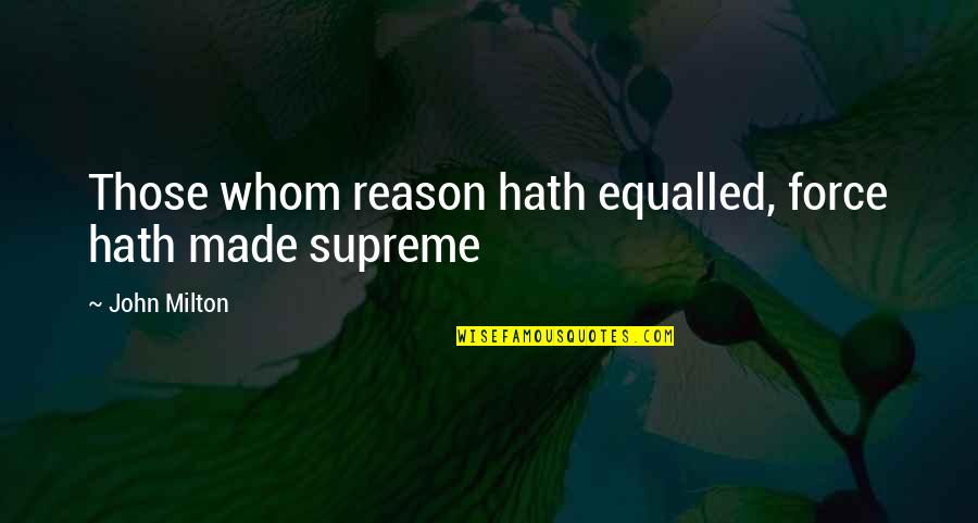 Barnoculars Quotes By John Milton: Those whom reason hath equalled, force hath made