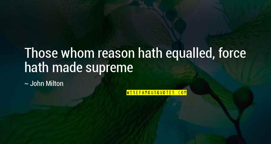 Barnoculars Quotes By John Milton: Those whom reason hath equalled, force hath made Barnoculars Quotes By John Milton: Those whom reason hath equalled, force hath made