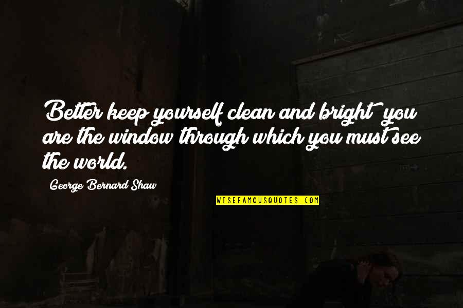 Barnone Quotes By George Bernard Shaw: Better keep yourself clean and bright; you are Barnone Quotes By George Bernard Shaw: Better keep yourself clean and bright; you are