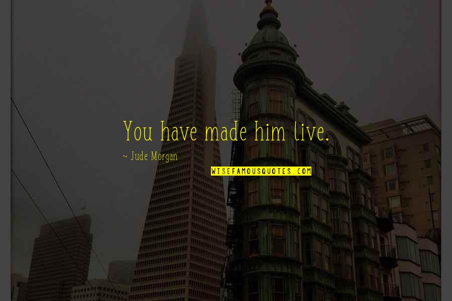 Barnstein Professional Vision Quotes By Jude Morgan: You have made him live. Barnstein Professional Vision Quotes By Jude Morgan: You have made him live.