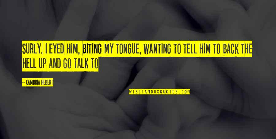 Barnstorming Designs Quotes By Cambria Hebert: Surly. I eyed him, biting my tongue, wanting Barnstorming Designs Quotes By Cambria Hebert: Surly. I eyed him, biting my tongue, wanting