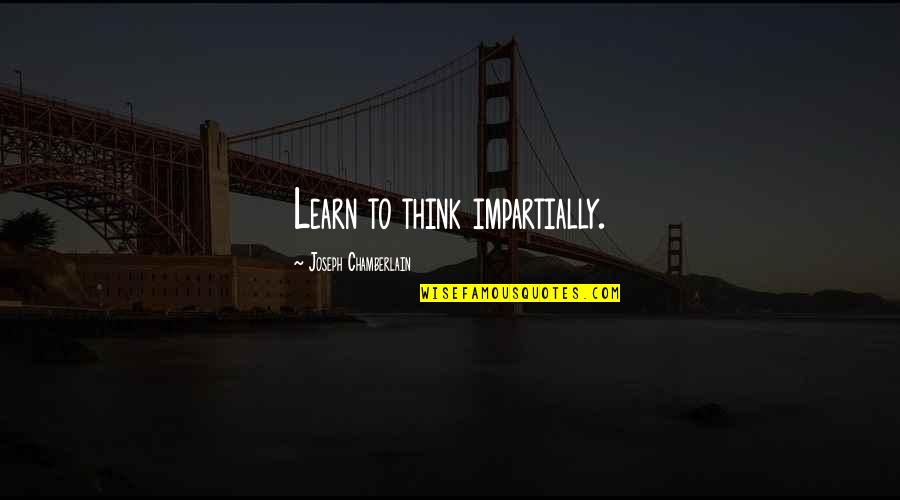 Barnum Bailey Quotes By Joseph Chamberlain: Learn to think impartially.