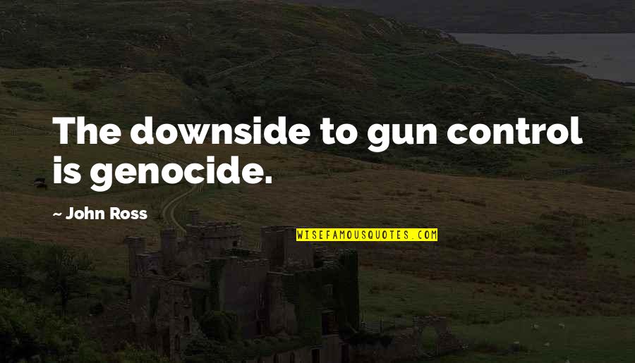 Barnyard Sayings Quotes By John Ross: The downside to gun control is genocide. Barnyard Sayings Quotes By John Ross: The downside to gun control is genocide.