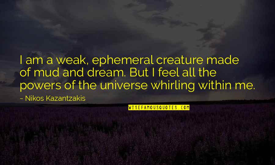 Baron Alexander Von Humboldt Quotes By Nikos Kazantzakis: I am a weak, ephemeral creature made of Baron Alexander Von Humboldt Quotes By Nikos Kazantzakis: I am a weak, ephemeral creature made of