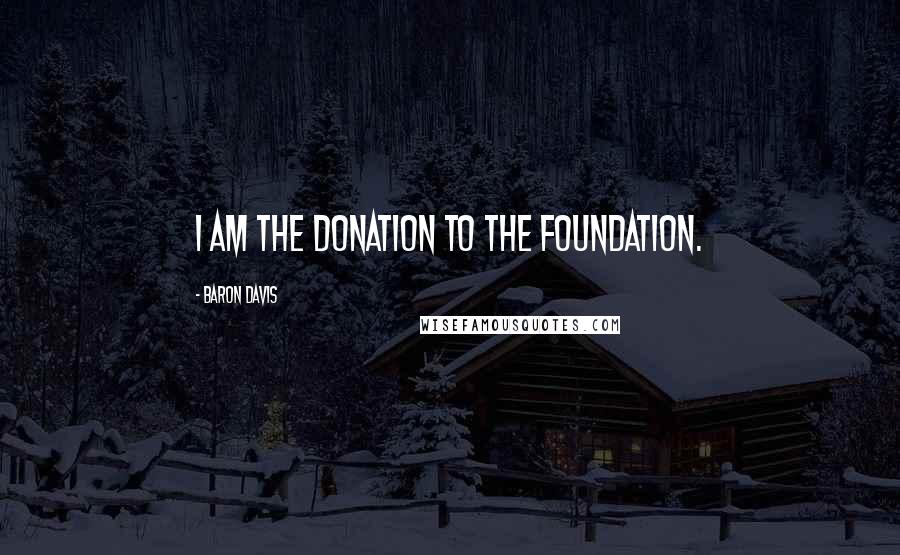 Baron Davis quotes: I am the donation to the foundation.