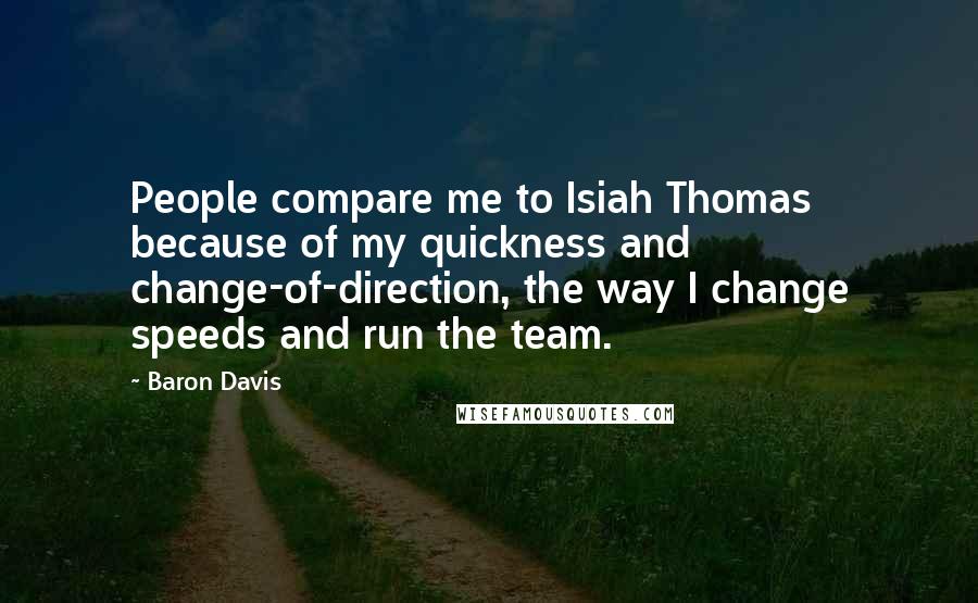 Baron Davis quotes: People compare me to Isiah Thomas because of my quickness and change-of-direction, the way I change speeds and run the team.