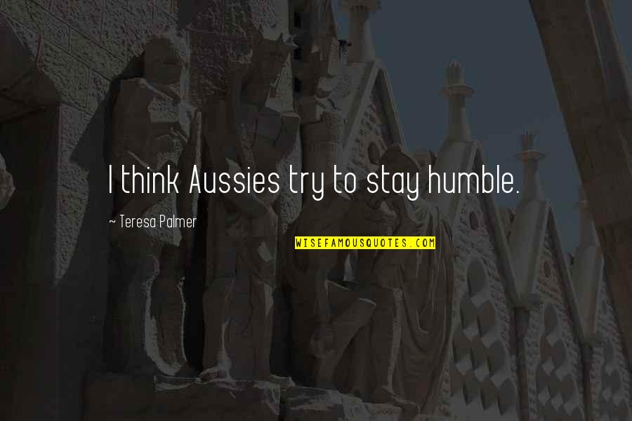Baron De Montesquieu Famous Quotes By Teresa Palmer: I think Aussies try to stay humble.