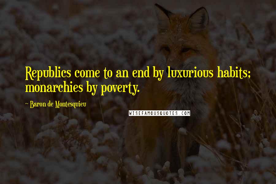 Baron De Montesquieu quotes: Republics come to an end by luxurious habits; monarchies by poverty.