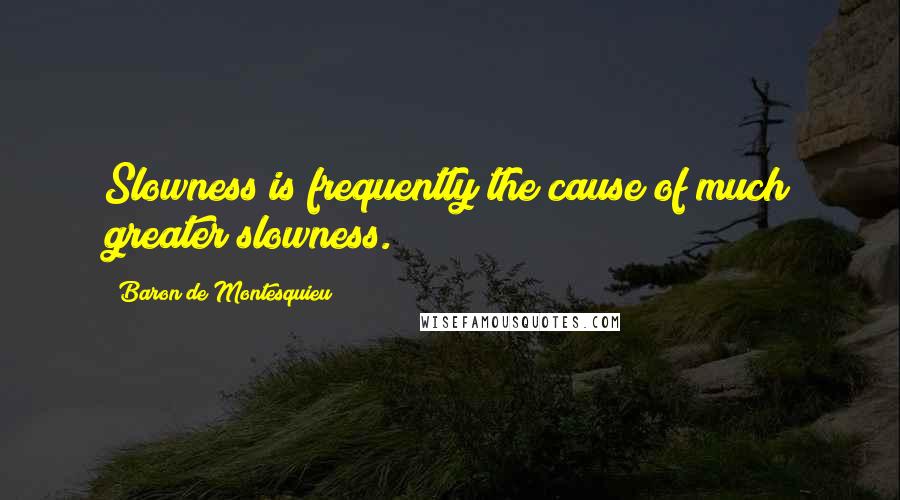 Baron De Montesquieu quotes: Slowness is frequently the cause of much greater slowness.