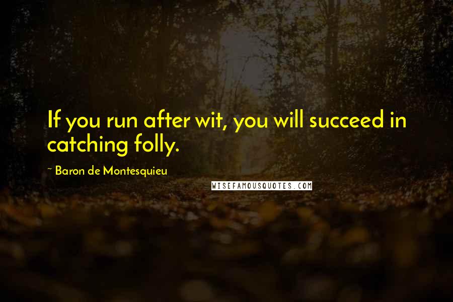 Baron De Montesquieu quotes: If you run after wit, you will succeed in catching folly.