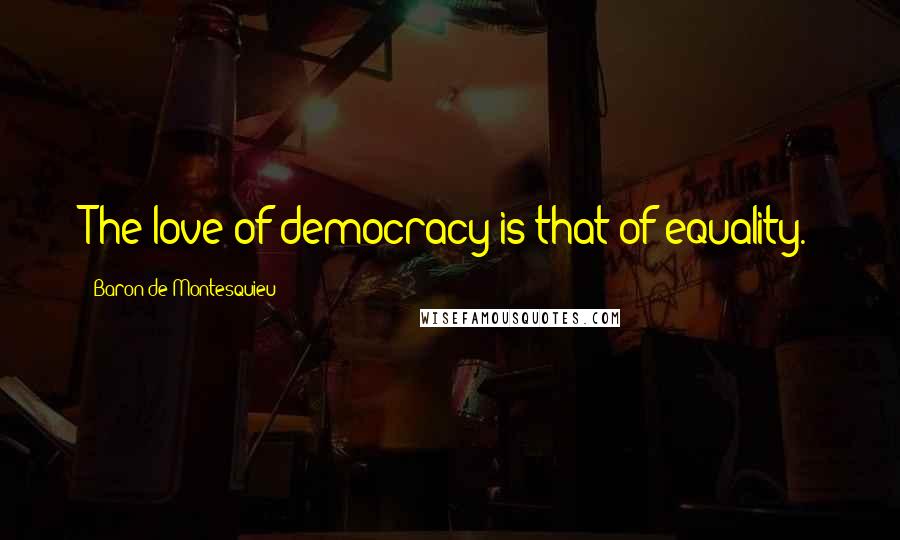 Baron De Montesquieu quotes: The love of democracy is that of equality.