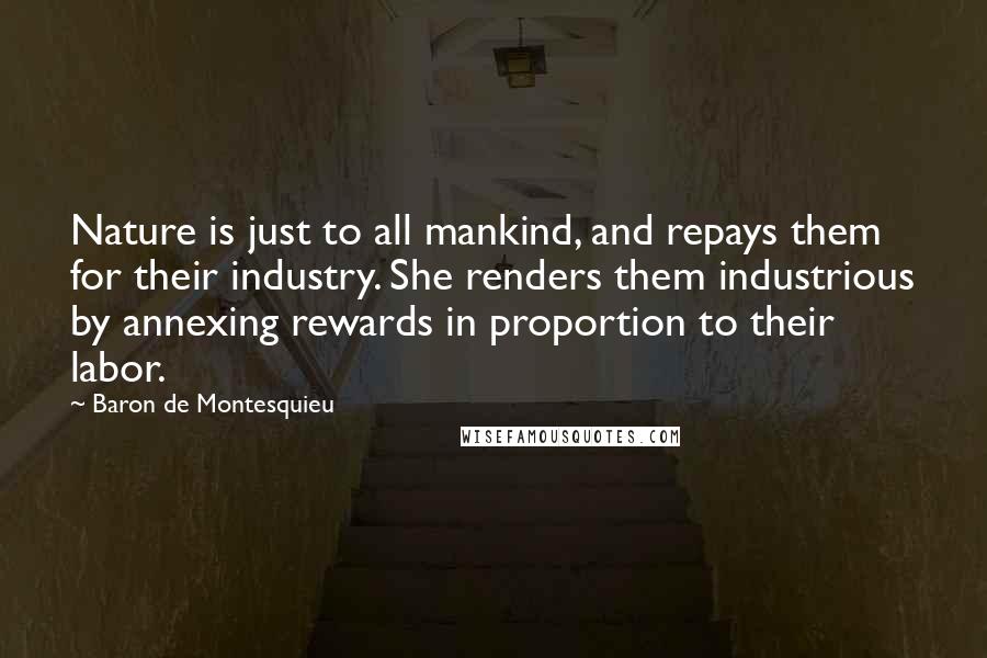 Baron De Montesquieu quotes: Nature is just to all mankind, and repays them for their industry. She renders them industrious by annexing rewards in proportion to their labor.