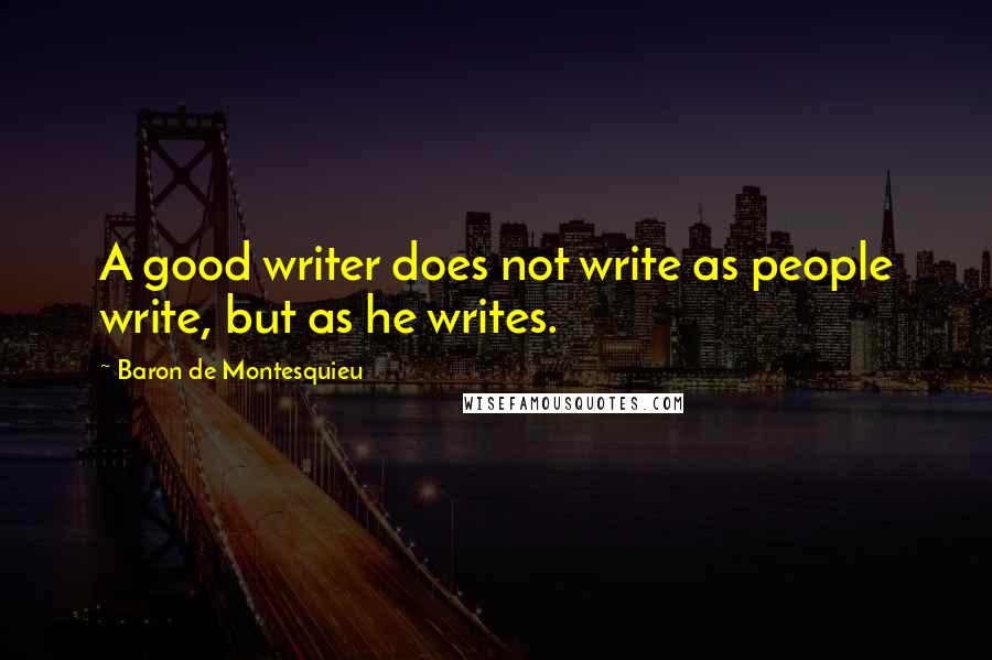 Baron De Montesquieu quotes: A good writer does not write as people write, but as he writes.