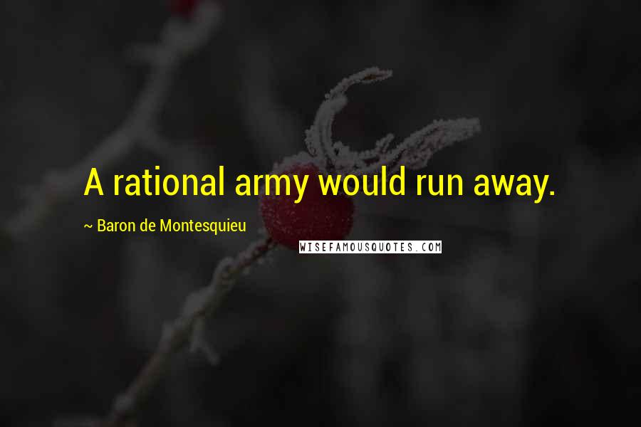 Baron De Montesquieu quotes: A rational army would run away.